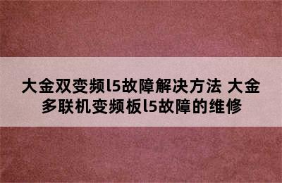 大金双变频l5故障解决方法 大金多联机变频板l5故障的维修